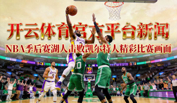 开云体育官方平台新闻 - NBA季后赛湖人击败凯尔特人精彩比赛画面