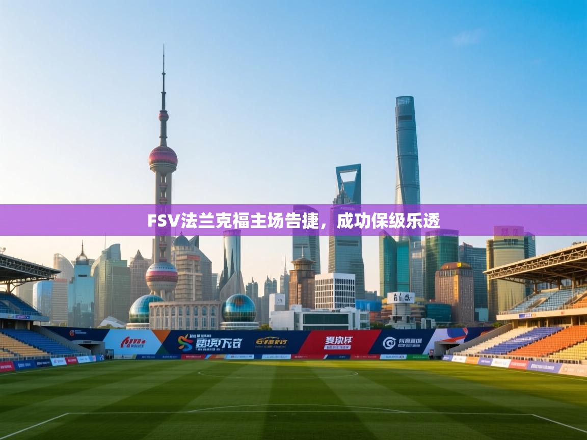 云开体育入口-FSV法兰克福主场告捷,成功保级乐透  第4张