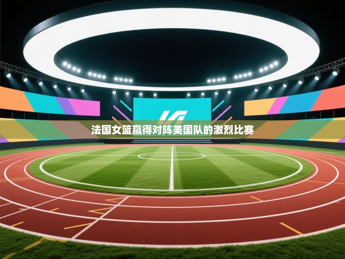 开云邀请码-法国女篮赢得对阵美国队的激烈比赛  第2张