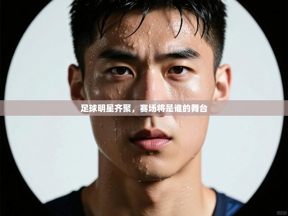 开云体育app下载官网-足球明星齐聚,赛场将是谁的舞台 第2张