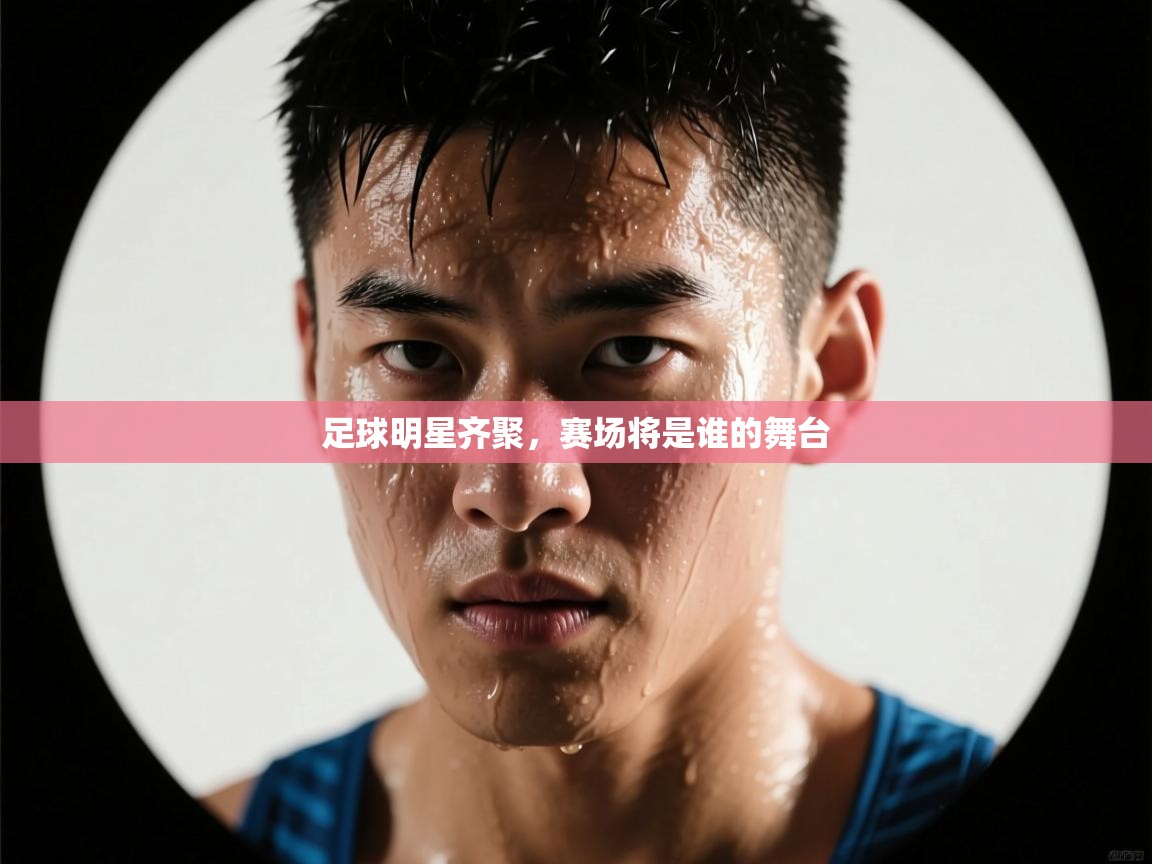 开云体育app下载官网-足球明星齐聚,赛场将是谁的舞台 第1张