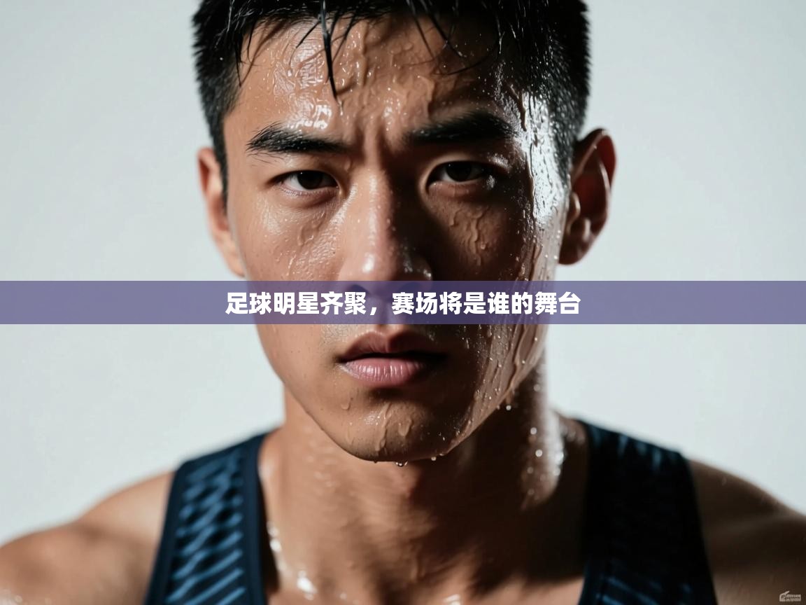 开云体育app下载官网-足球明星齐聚,赛场将是谁的舞台 第3张