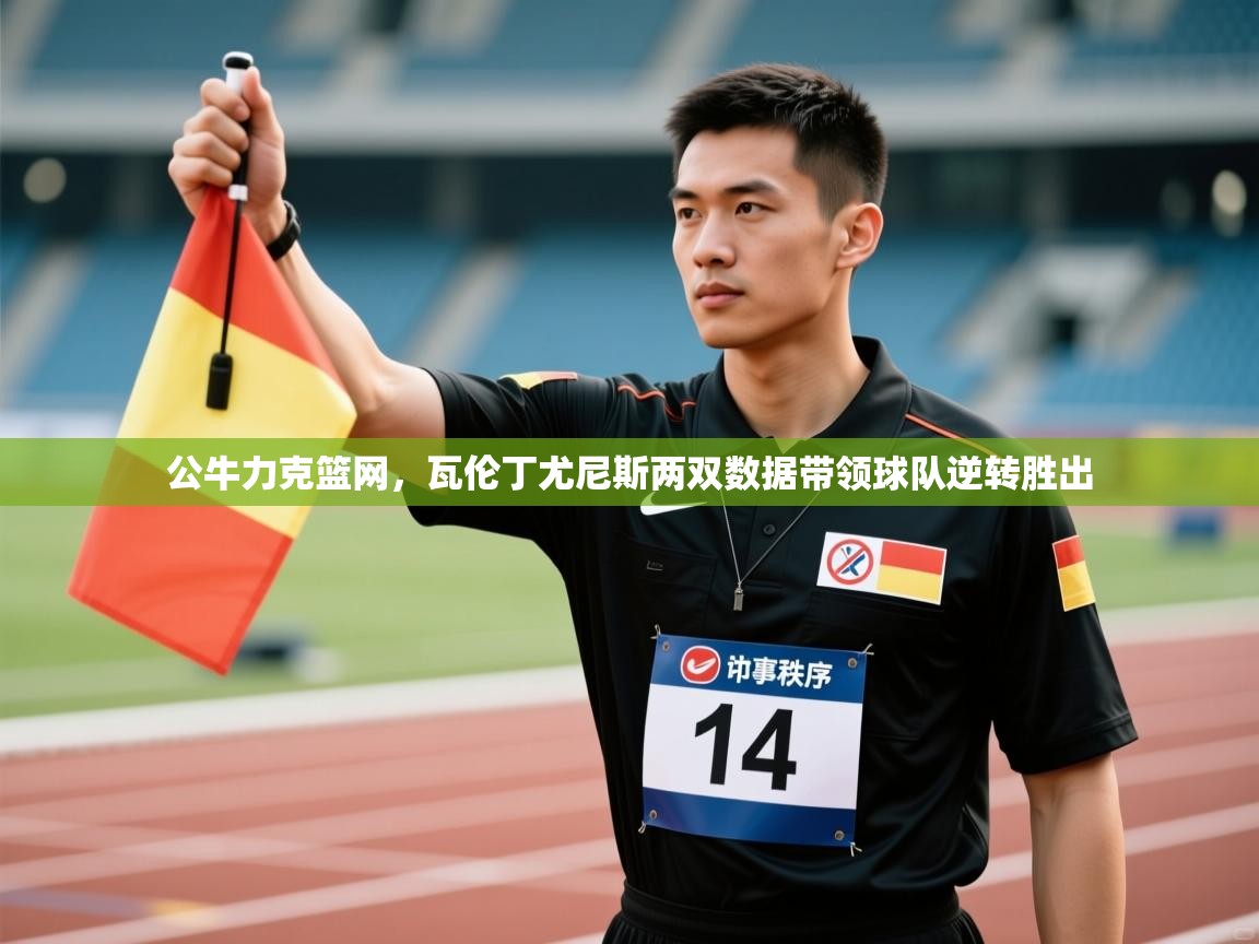 开云体育账号申诉通道-公牛力克篮网,瓦伦丁尤尼斯两双数据带领球队逆转胜出 第1张