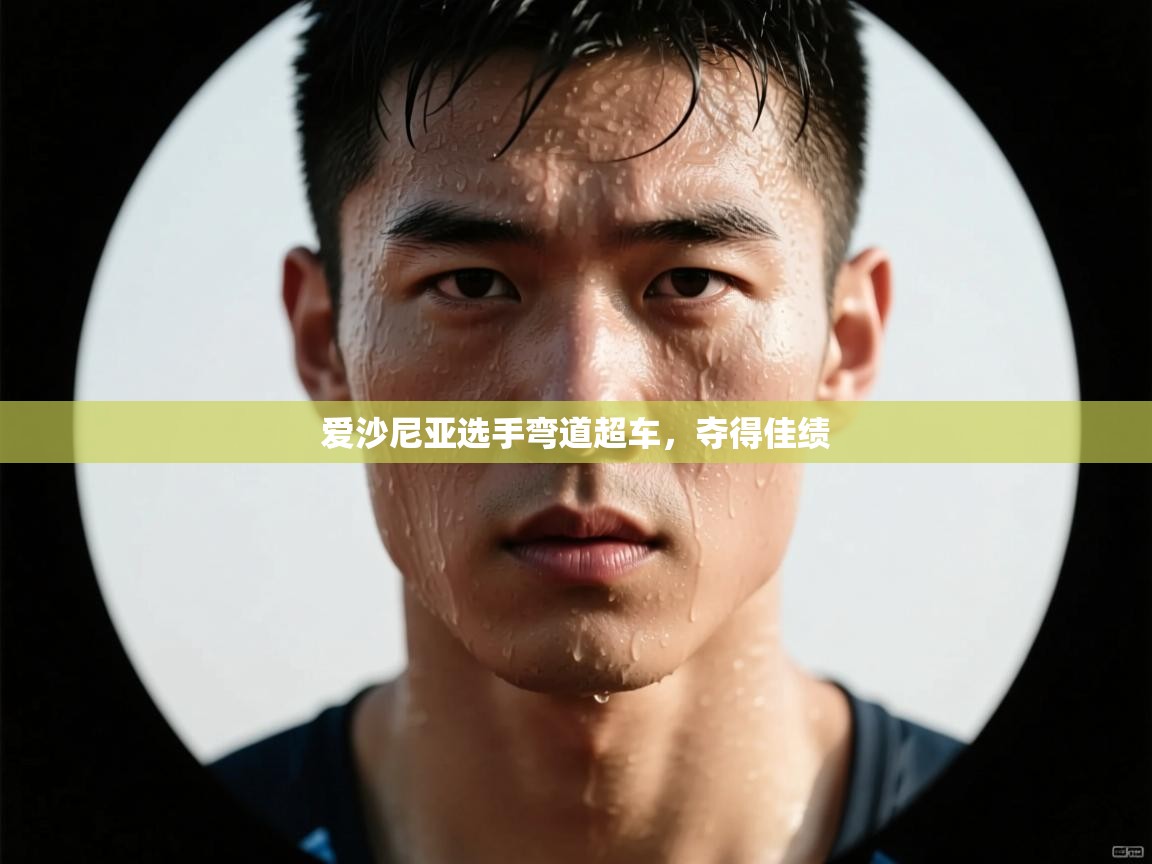 开云体育-爱沙尼亚选手弯道超车,夺得佳绩 第1张