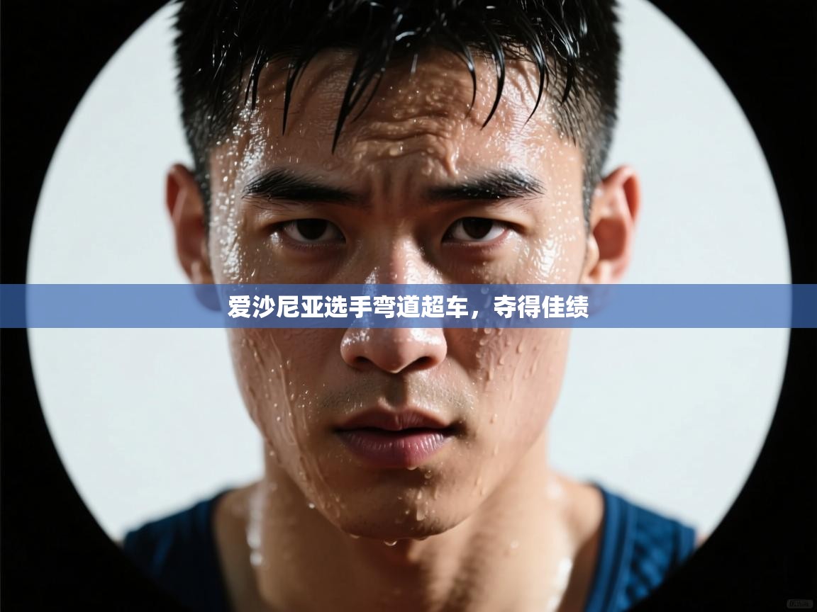 开云体育-爱沙尼亚选手弯道超车,夺得佳绩 第2张