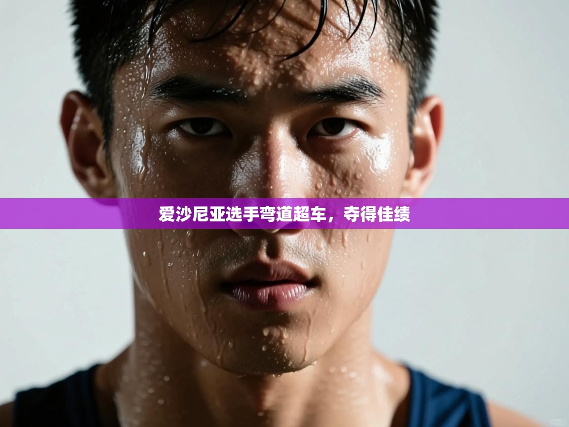 开云体育-爱沙尼亚选手弯道超车,夺得佳绩 第3张