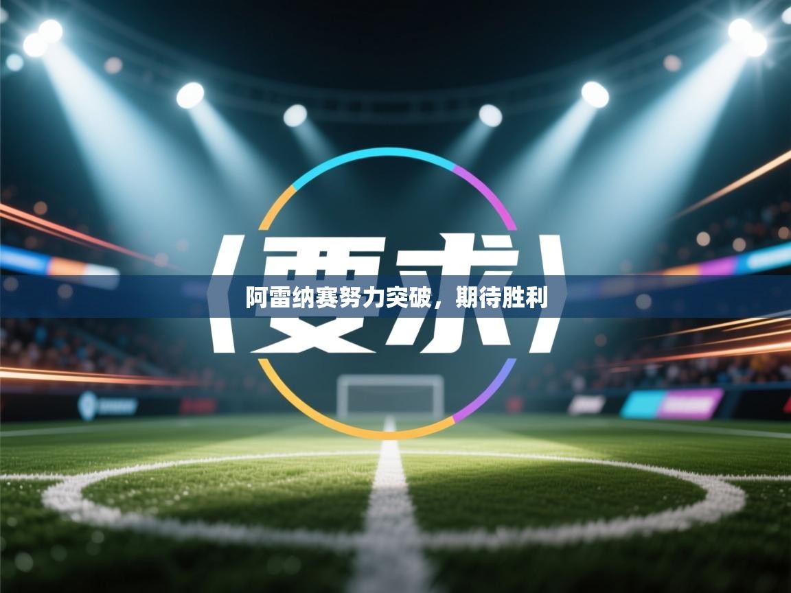 云开体育app官网入口-阿雷纳赛努力突破,期待胜利 第1张