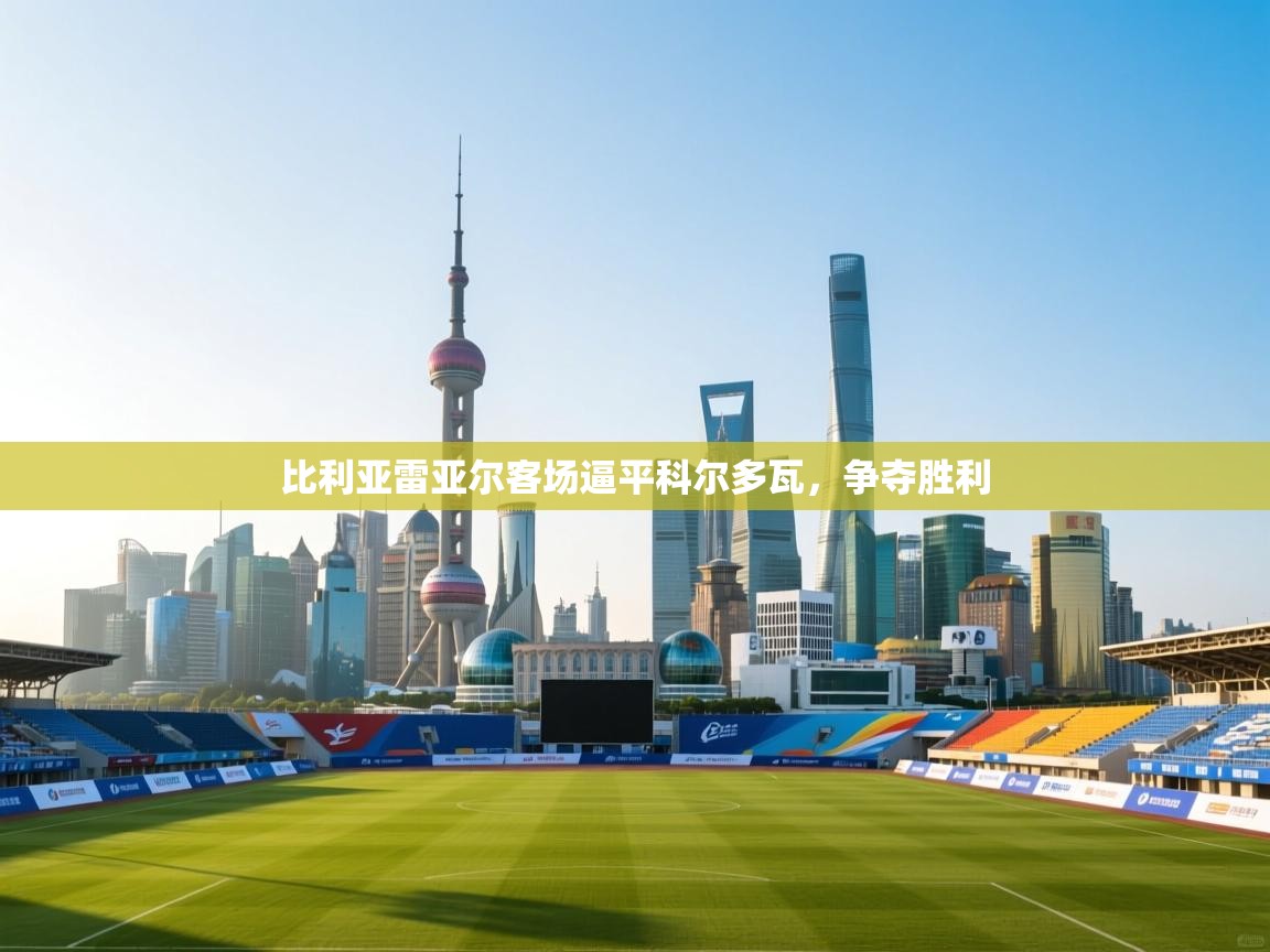 开云体育app评价-比利亚雷亚尔客场逼平科尔多瓦,争夺胜利 第4张