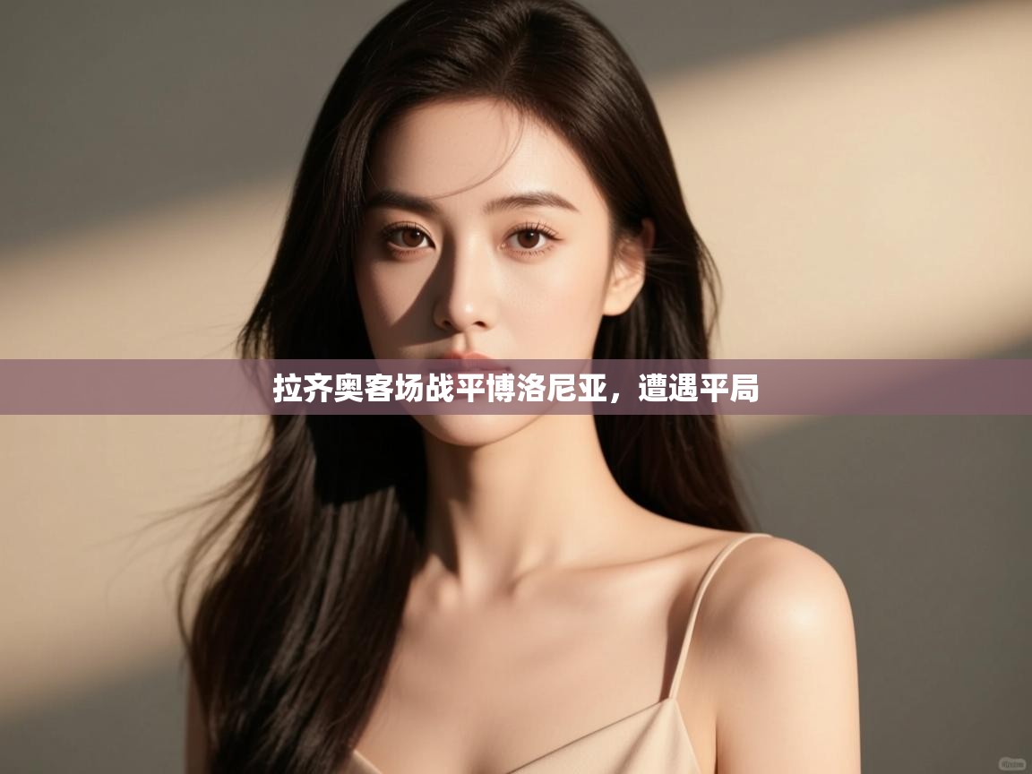 开云体育PC版网页版登录-拉齐奥客场战平博洛尼亚，遭遇平局  第4张