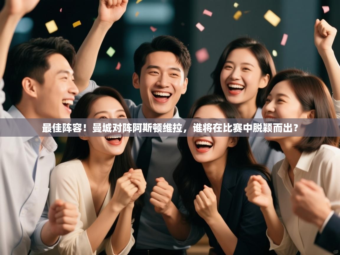 开云体育app下载官网-最佳阵容！曼城对阵阿斯顿维拉，谁将在比赛中脱颖而出？  第2张