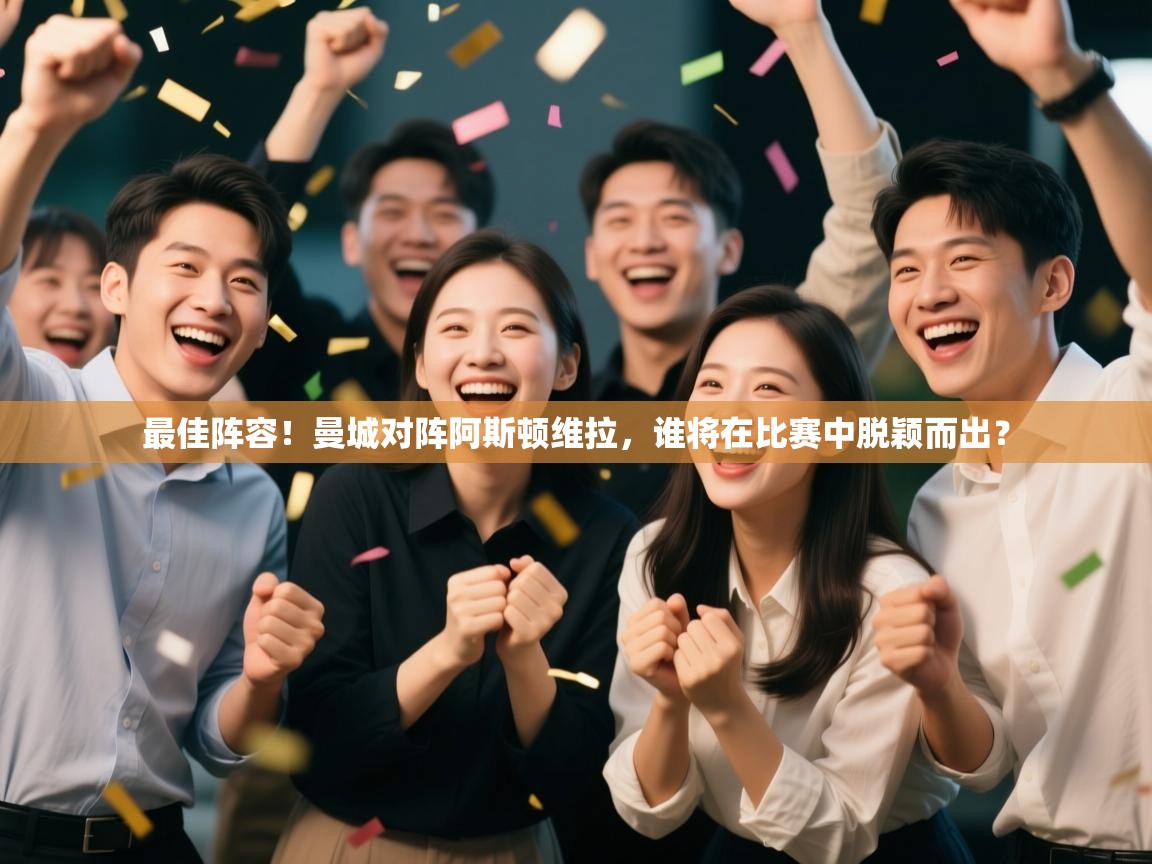 开云体育app下载官网-最佳阵容！曼城对阵阿斯顿维拉，谁将在比赛中脱颖而出？  第1张