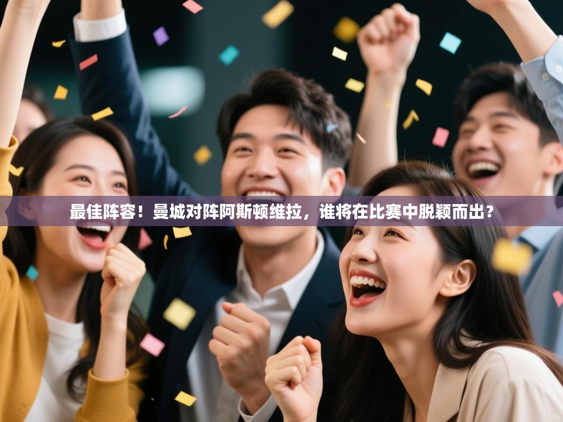 开云体育app下载官网-最佳阵容！曼城对阵阿斯顿维拉，谁将在比赛中脱颖而出？  第3张