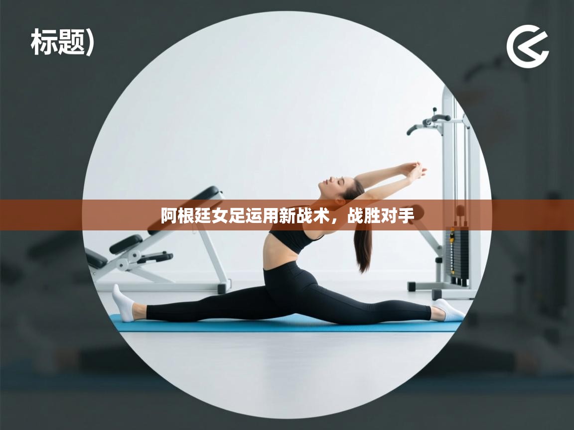 开云体育注册下载-阿根廷女足运用新战术,战胜对手 第2张