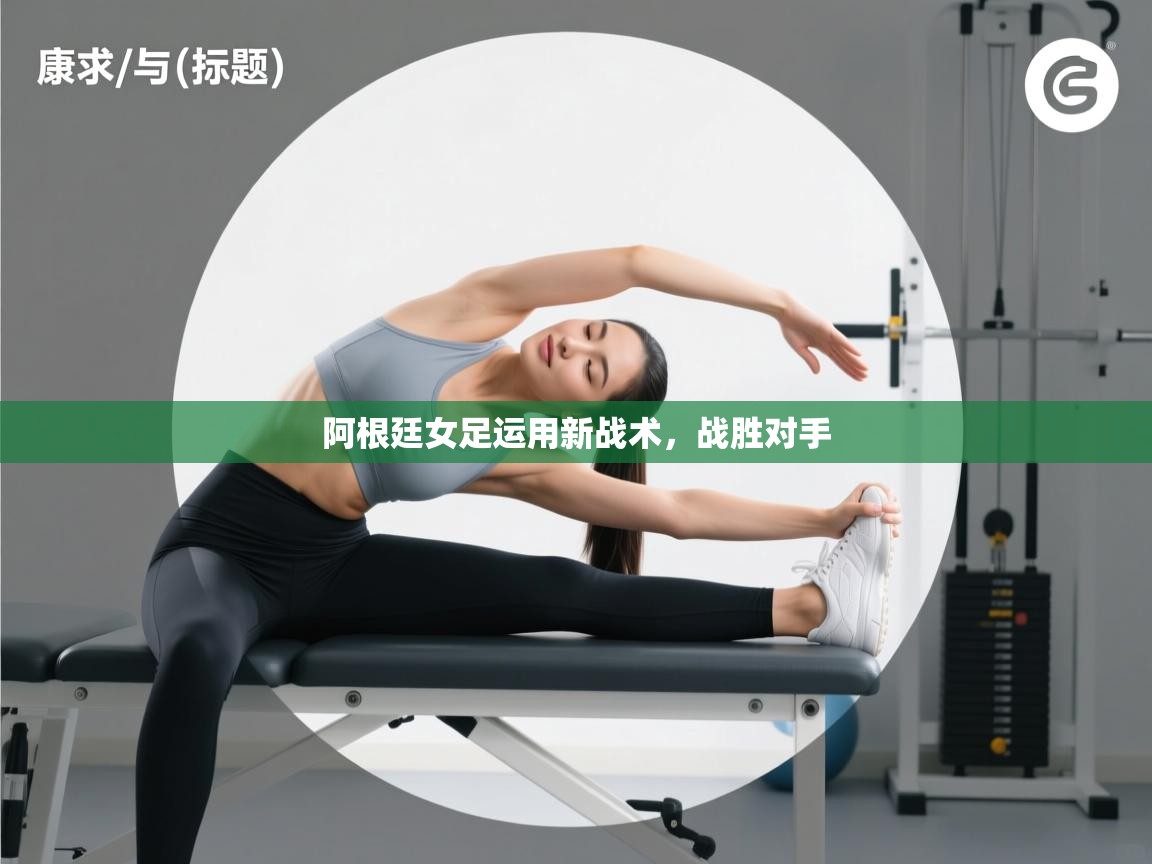 开云体育注册下载-阿根廷女足运用新战术,战胜对手 第4张