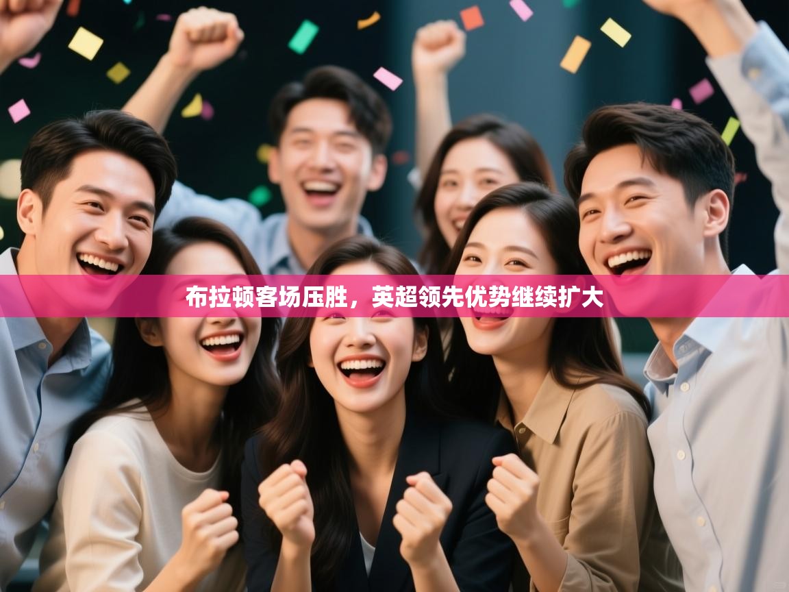 开云体育直播-布拉顿客场压胜,英超领先优势继续扩大 第2张