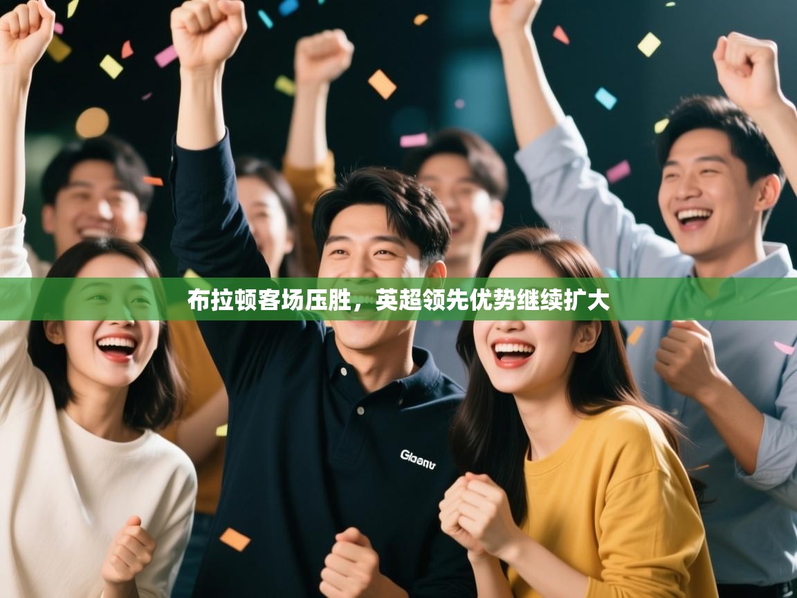 开云体育直播-布拉顿客场压胜,英超领先优势继续扩大 第3张