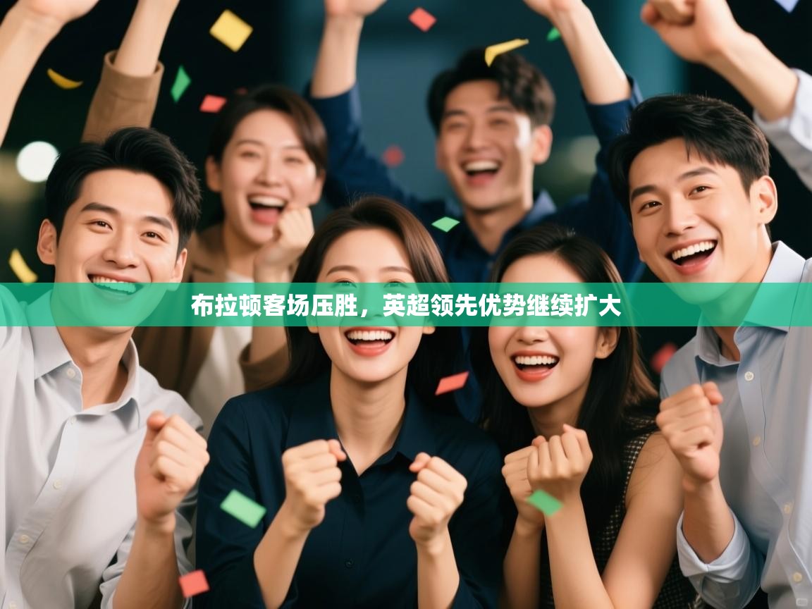 开云体育直播-布拉顿客场压胜,英超领先优势继续扩大 第4张