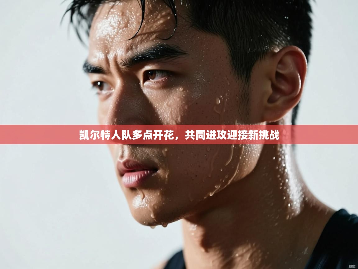 开云体育赛程表查询-凯尔特人队多点开花，共同进攻迎接新挑战  第2张