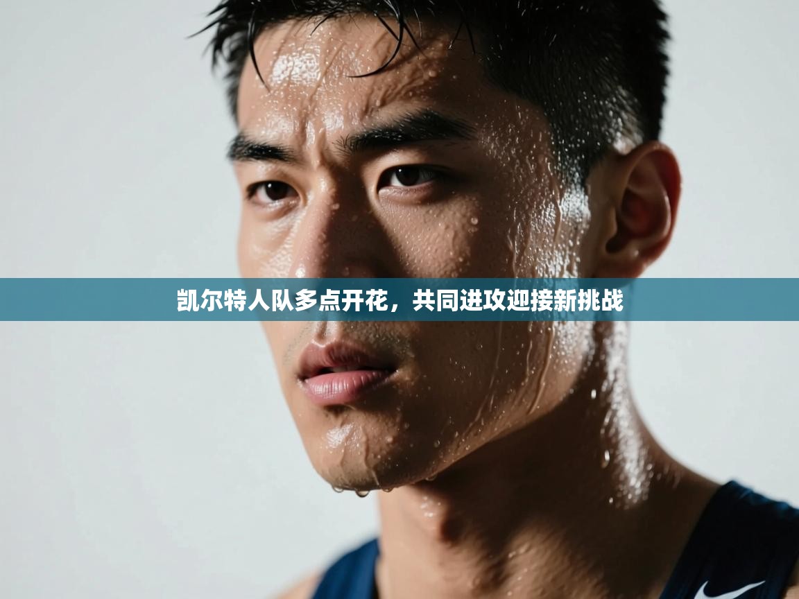 开云体育赛程表查询-凯尔特人队多点开花，共同进攻迎接新挑战  第4张