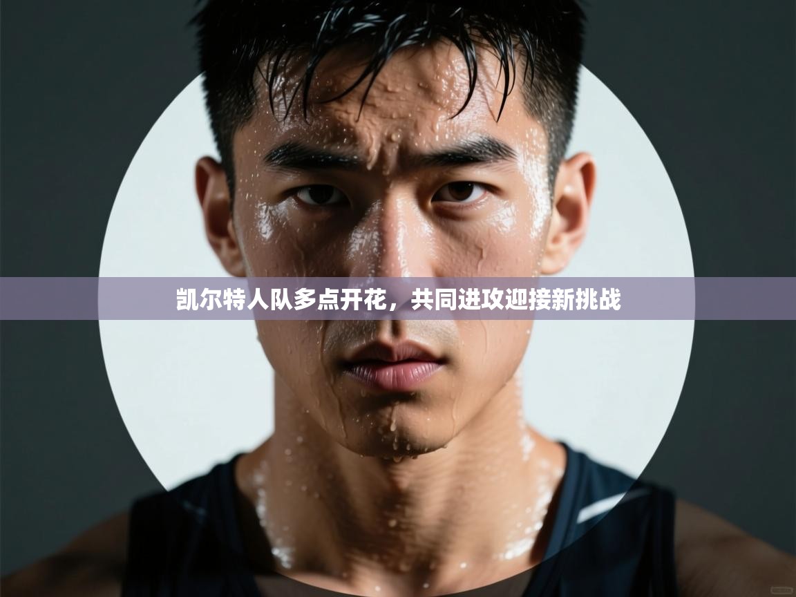 开云体育赛程表查询-凯尔特人队多点开花，共同进攻迎接新挑战  第3张