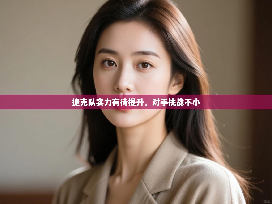 开云体育app登录入口-捷克队实力有待提升，对手挑战不小  第1张