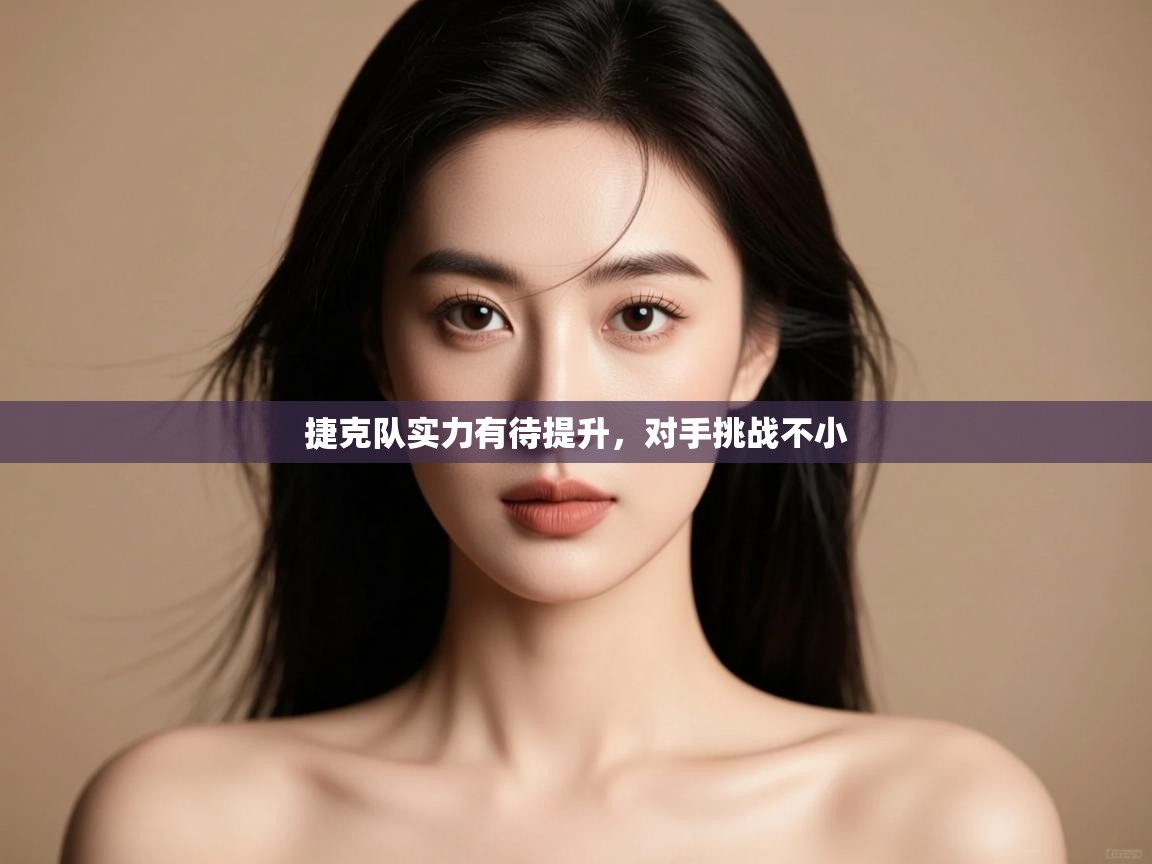 开云体育app登录入口-捷克队实力有待提升，对手挑战不小  第4张