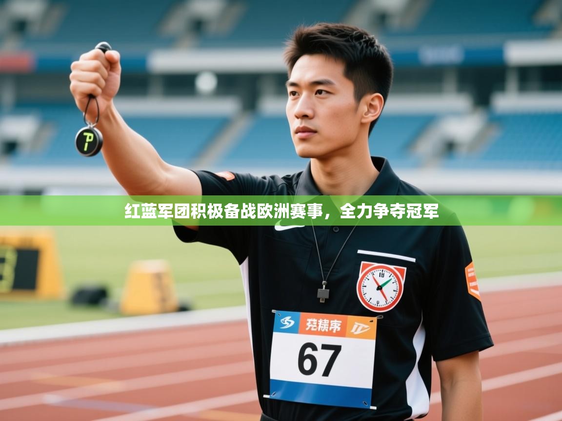 开云体育app官网入口-红蓝军团积极备战欧洲赛事,全力争夺冠军 第3张