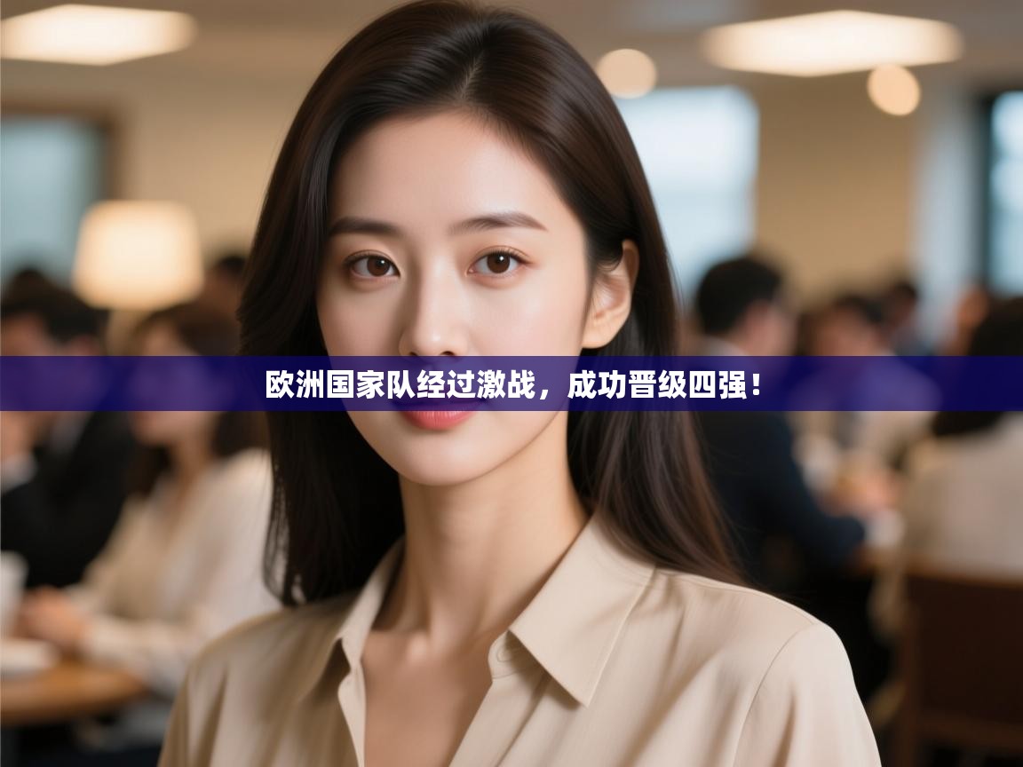 开云体育在线下载-欧洲国家队经过激战,成功晋级四强! 第1张