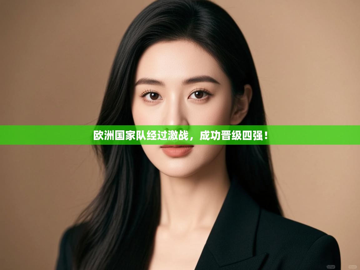 开云体育在线下载-欧洲国家队经过激战,成功晋级四强! 第3张