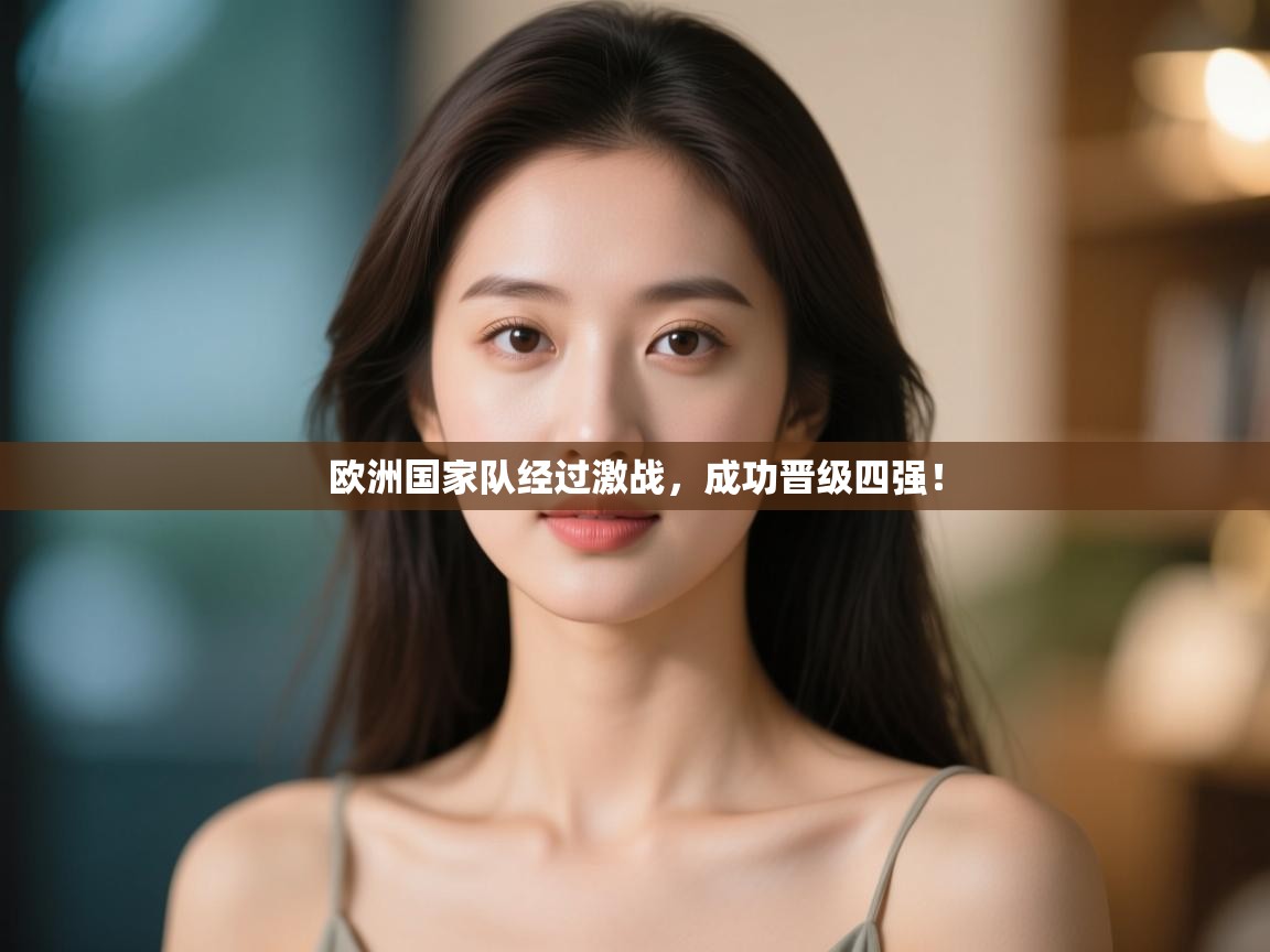 开云体育在线下载-欧洲国家队经过激战,成功晋级四强! 第4张