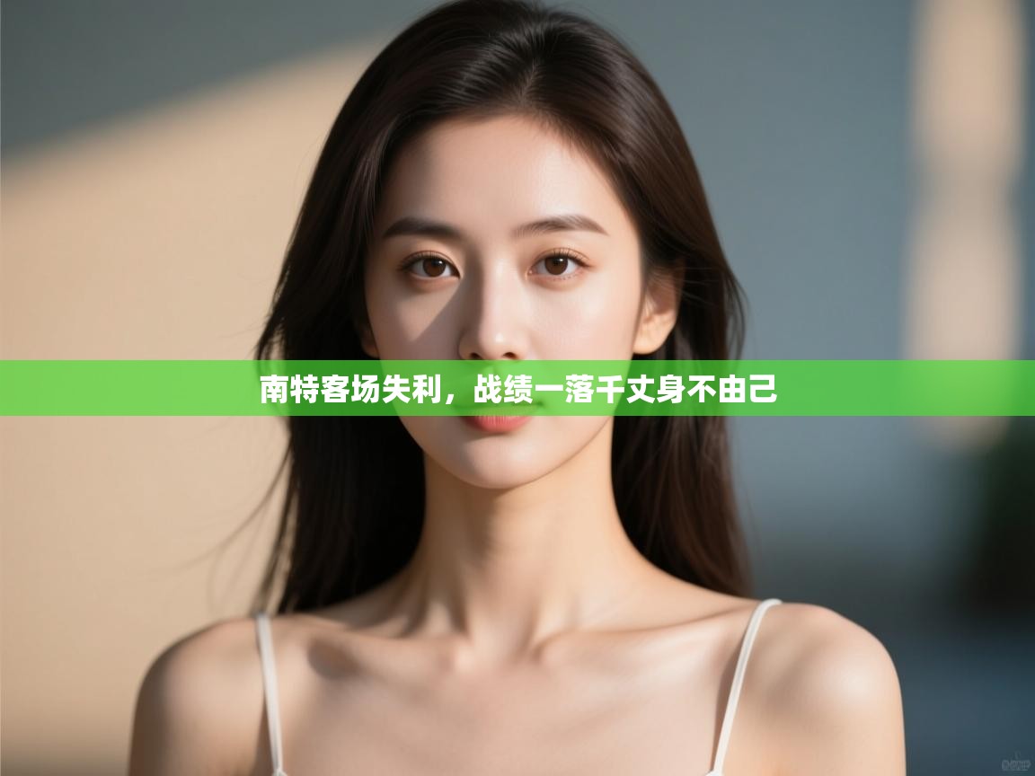 开云体育夜间模式开启-南特客场失利,战绩一落千丈身不由己 第1张