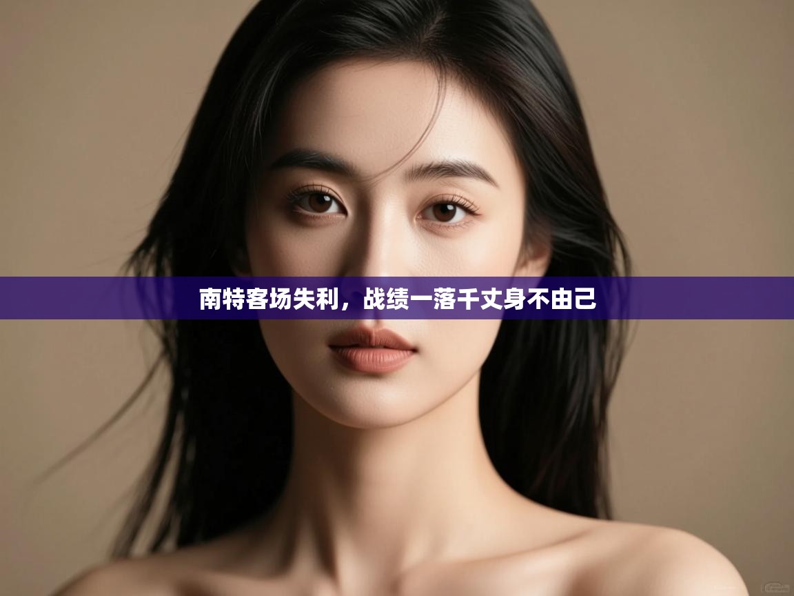 开云体育夜间模式开启-南特客场失利,战绩一落千丈身不由己 第4张