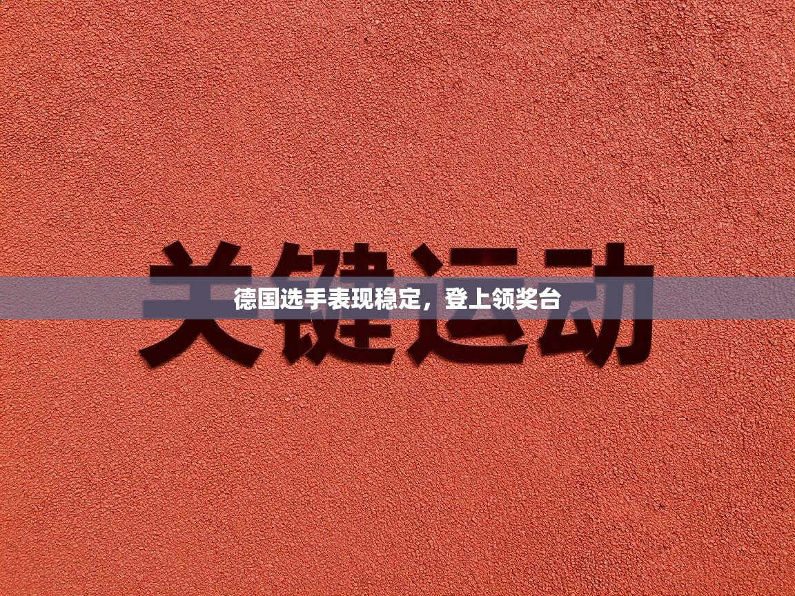 开云体育登录入口网址-德国选手表现稳定,登上领奖台 第4张