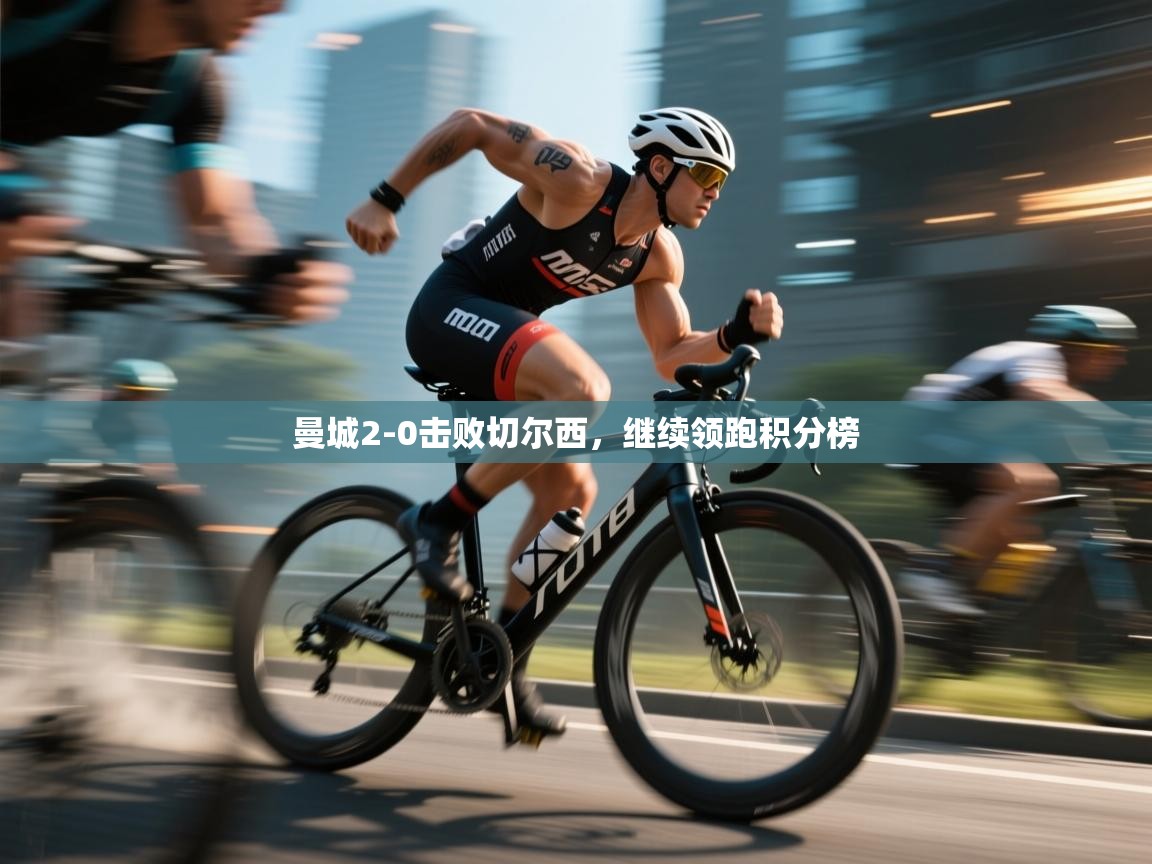 开云体育安装失败怎么办-曼城2-0击败切尔西，继续领跑积分榜  第2张