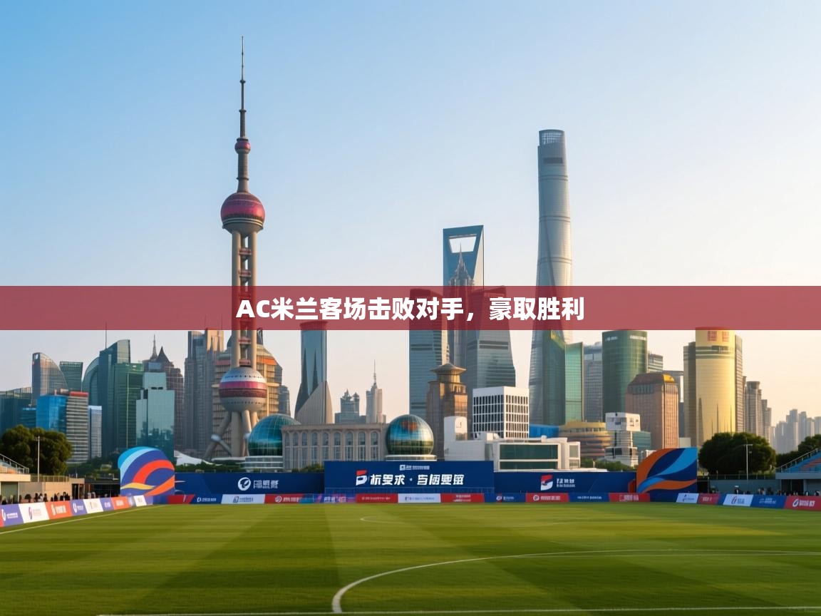 开云体育修改登录密码-AC米兰客场击败对手，豪取胜利  第1张