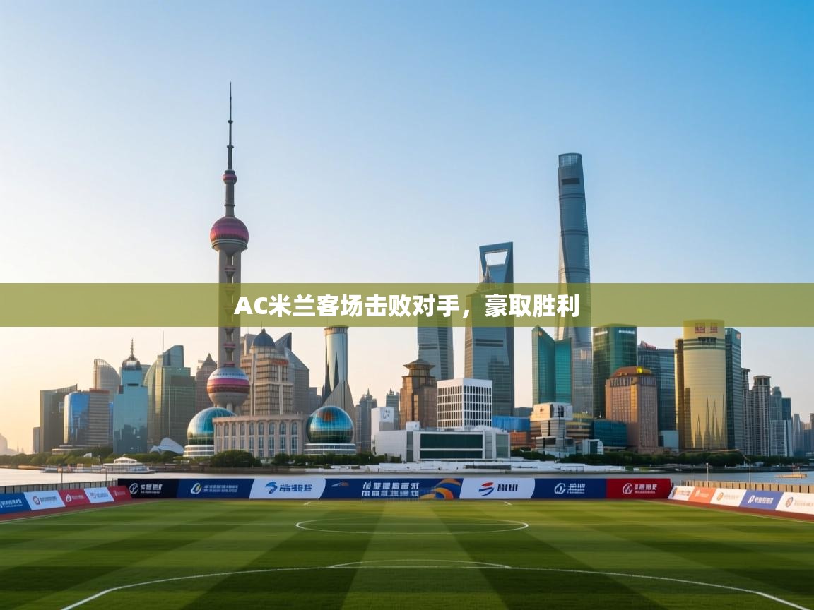 开云体育修改登录密码-AC米兰客场击败对手，豪取胜利  第3张