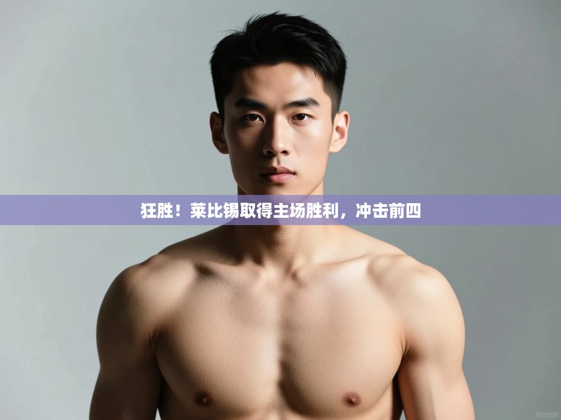 开云体育VIP权益说明-狂胜！莱比锡取得主场胜利，冲击前四  第4张