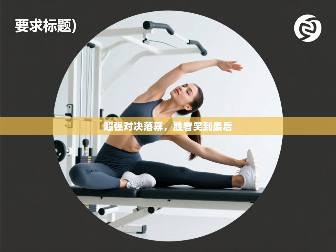 开云体育app下载官网-超强对决落幕，胜者笑到最后  第2张