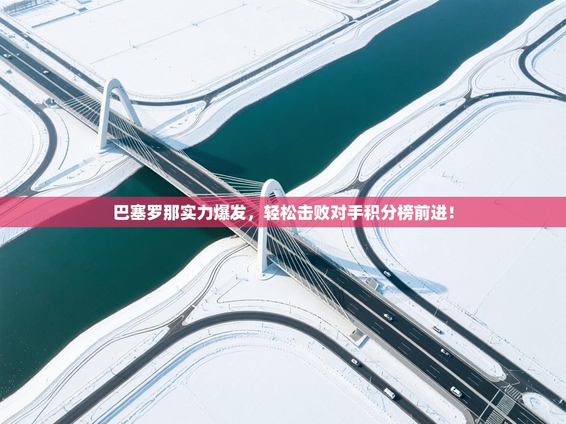 开云体育安卓APK下载-巴塞罗那实力爆发，轻松击败对手积分榜前进！  第1张