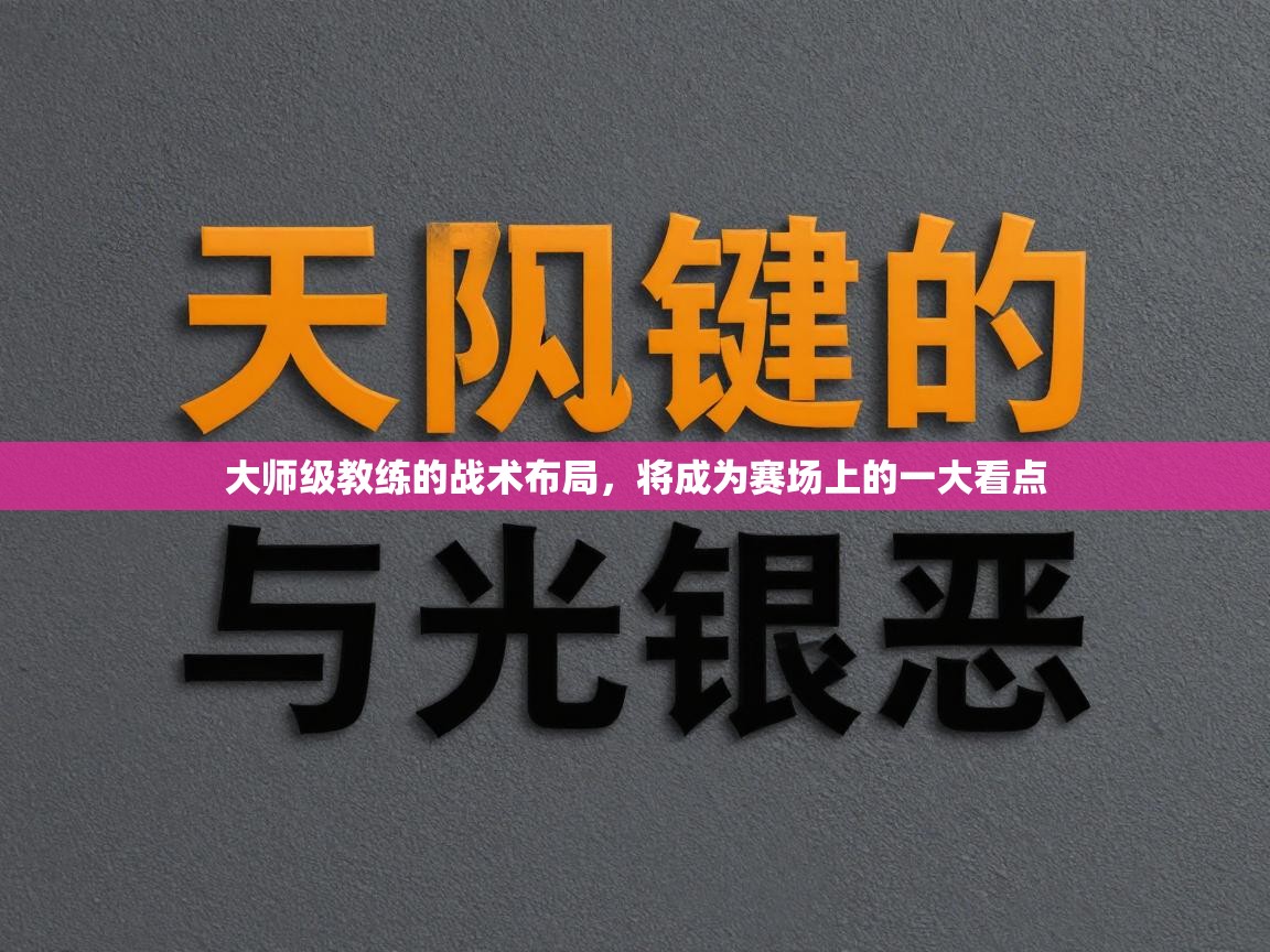 开云体育下载-大师级教练的战术布局,将成为赛场上的一大看点 第4张