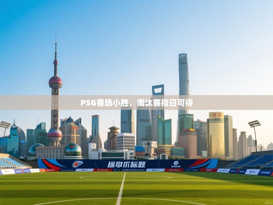 开云体育入口手机版-PSG客场小胜，淘汰赛指日可待  第4张