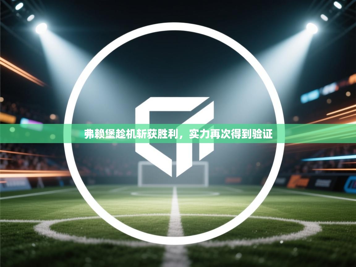 开云体育app官网-弗赖堡趁机斩获胜利,实力再次得到验证 第2张