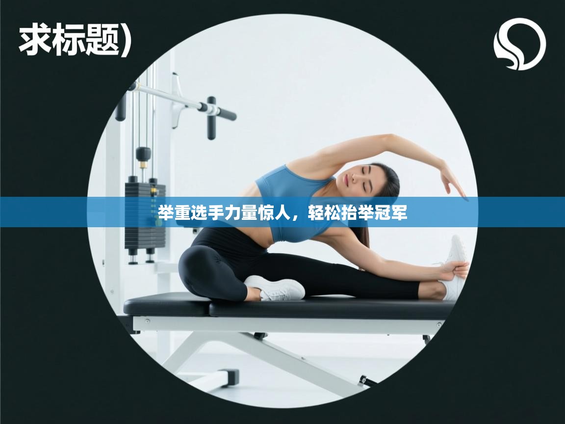 云开体育官方网站登录-举重选手力量惊人,轻松抬举冠军 第2张