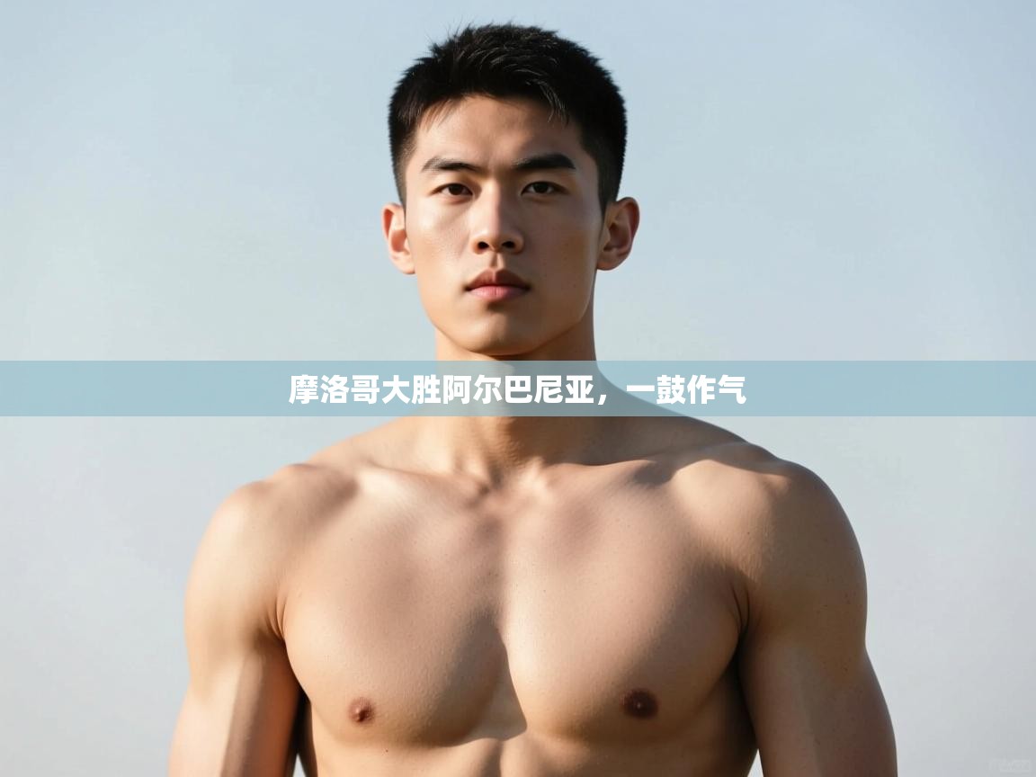 开云体育app登录入口-摩洛哥大胜阿尔巴尼亚，一鼓作气  第2张