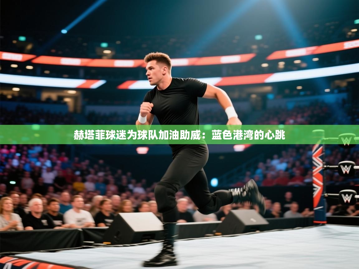 开云体育消息订阅关闭-赫塔菲球迷为球队加油助威：蓝色港湾的心跳  第4张