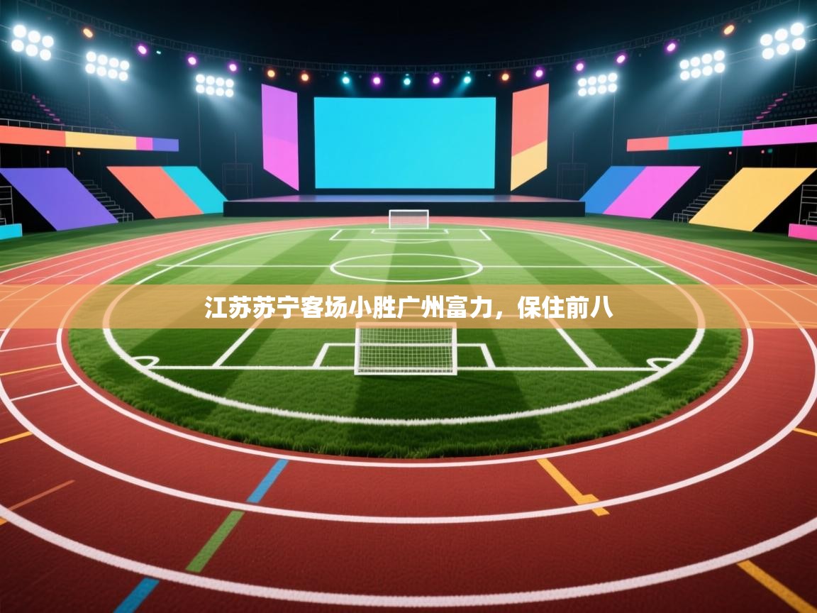 开云体育注册下载-江苏苏宁客场小胜广州富力，保住前八  第3张