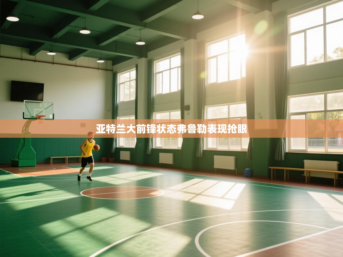 开云体育登录入口网址-亚特兰大前锋状态弗鲁勒表现抢眼  第2张