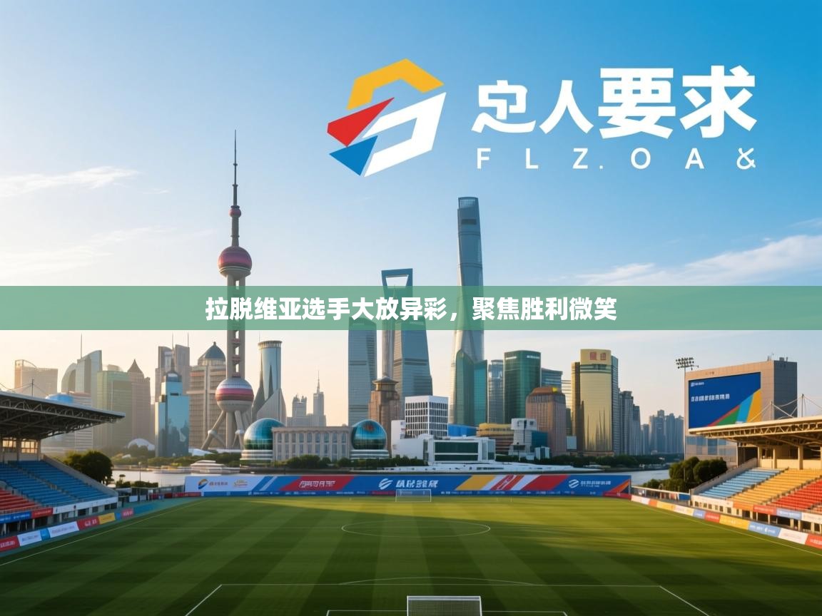 开云体育多语言中文版-拉脱维亚选手大放异彩，聚焦胜利微笑  第1张