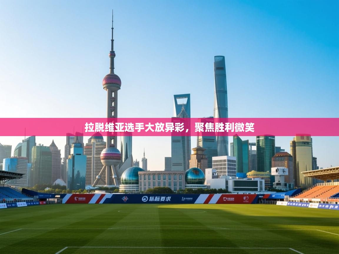 开云体育多语言中文版-拉脱维亚选手大放异彩，聚焦胜利微笑  第2张