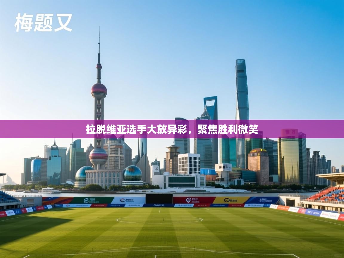 开云体育多语言中文版-拉脱维亚选手大放异彩，聚焦胜利微笑  第3张